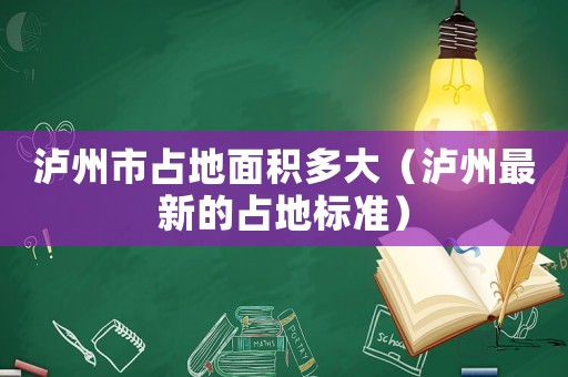 瀘州市占地面積多大（瀘州最新的占地標(biāo)準(zhǔn)）