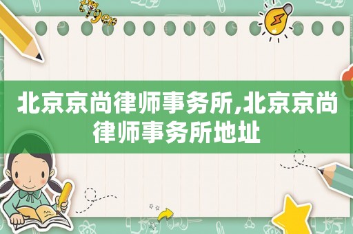 北京京尚律師事務(wù)所,北京京尚律師事務(wù)所地址