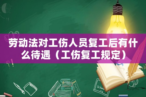 勞動法對工傷人員復(fù)工后有什么待遇（工傷復(fù)工規(guī)定）