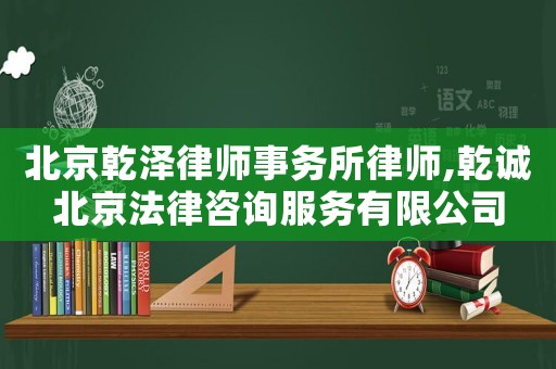 北京乾澤律師事務(wù)所律師,乾誠北京法律咨詢服務(wù)有限公司