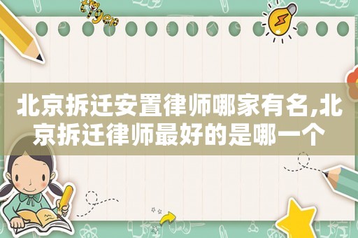 北京拆遷安置律師哪家有名,北京拆遷律師最好的是哪一個(gè)