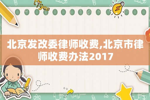 北京發(fā)改委律師收費(fèi),北京市律師收費(fèi)辦法2017