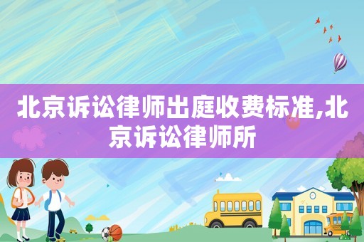 北京訴訟律師出庭收費(fèi)標(biāo)準(zhǔn),北京訴訟律師所
