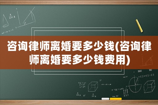 咨詢律師離婚要多少錢(咨詢律師離婚要多少錢費(fèi)用)