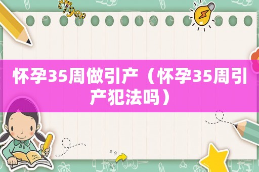 懷孕35周做引產(chǎn)（懷孕35周引產(chǎn)犯法嗎）