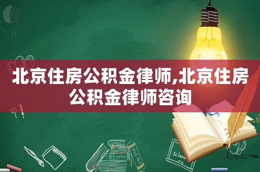 北京住房公積金律師,北京住房公積金律師咨詢