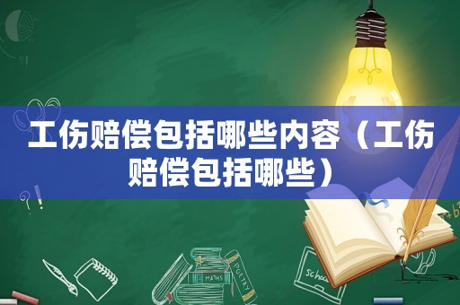 工傷賠償包括哪些內(nèi)容（工傷賠償包括哪些）