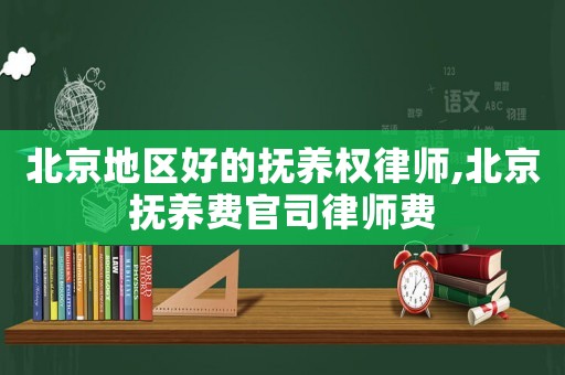 北京地區(qū)好的撫養(yǎng)權(quán)律師,北京撫養(yǎng)費(fèi)官司律師費(fèi)