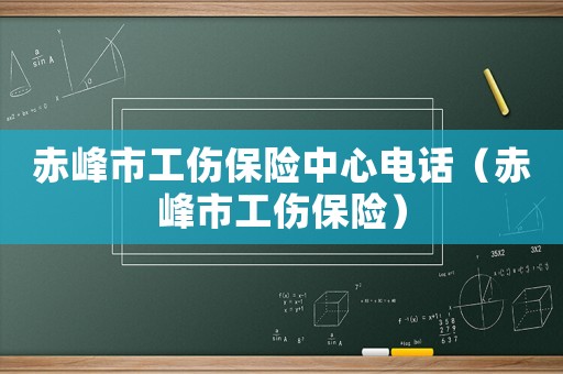 赤峰市工傷保險(xiǎn)中心電話（赤峰市工傷保險(xiǎn)）