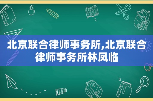 北京聯(lián)合律師事務(wù)所,北京聯(lián)合律師事務(wù)所林鳳臨