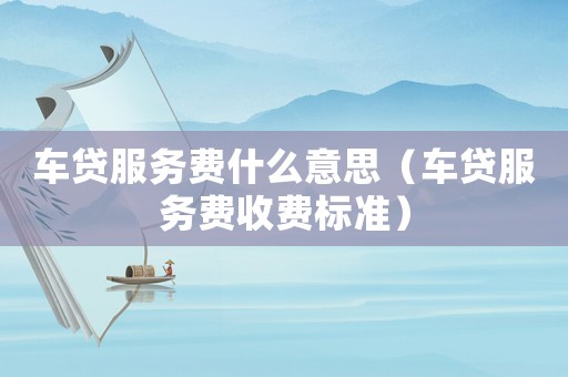 車貸服務費什么意思（車貸服務費收費標準）