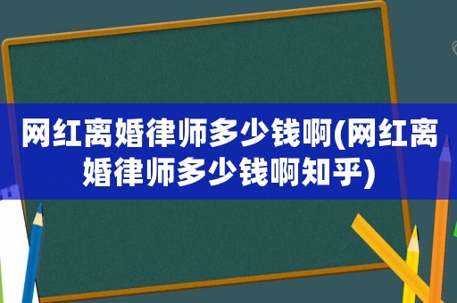 網(wǎng)紅離婚律師多少錢啊(網(wǎng)紅離婚律師多少錢啊知乎)