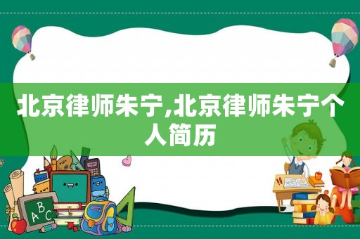 北京律師朱寧,北京律師朱寧個人簡歷
