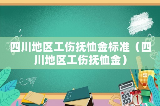 四川地區(qū)工傷撫恤金標(biāo)準(zhǔn)（四川地區(qū)工傷撫恤金）