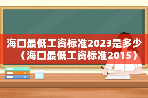 海口最低工資標(biāo)準(zhǔn)2023是多少（海口最低工資標(biāo)準(zhǔn)2015）