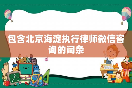 包含北京海淀執(zhí)行律師微信咨詢的詞條