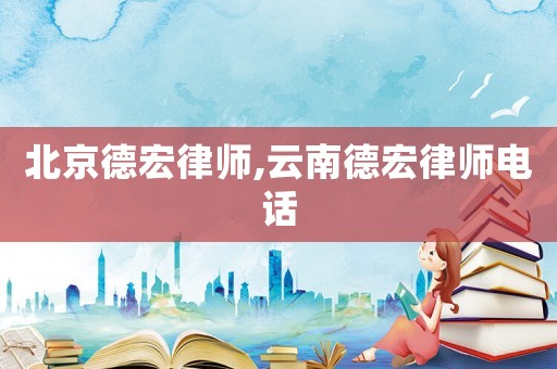 北京德宏律師,云南德宏律師電話