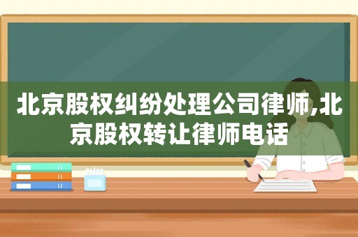 北京股權(quán)糾紛處理公司律師,北京股權(quán)轉(zhuǎn)讓律師電話