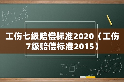 工傷七級賠償標(biāo)準(zhǔn)2020（工傷7級賠償標(biāo)準(zhǔn)2015）