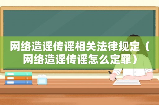 網(wǎng)絡(luò)造謠傳謠相關(guān)法律規(guī)定（網(wǎng)絡(luò)造謠傳謠怎么定罪）