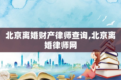 北京離婚財(cái)產(chǎn)律師查詢,北京離婚律師網(wǎng)
