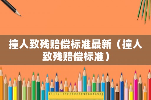撞人致殘賠償標(biāo)準(zhǔn)最新（撞人致殘賠償標(biāo)準(zhǔn)）