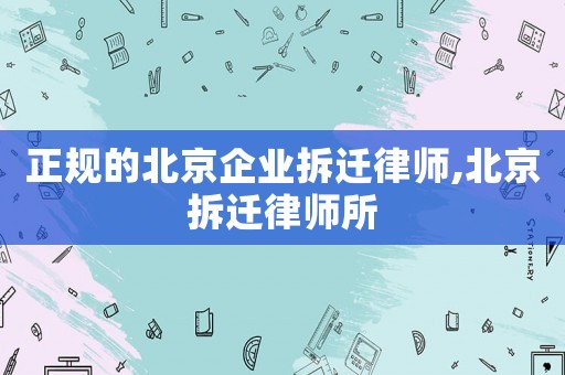 正規(guī)的北京企業(yè)拆遷律師,北京拆遷律師所