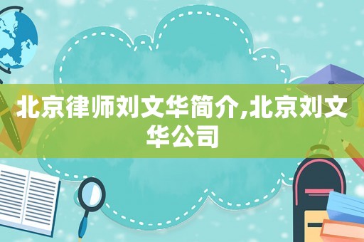 北京律師劉文華簡(jiǎn)介,北京劉文華公司