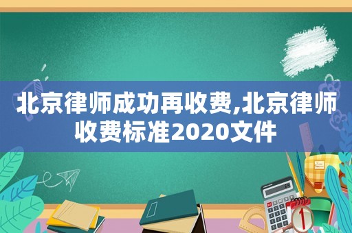 北京律師成功再收費(fèi),北京律師收費(fèi)標(biāo)準(zhǔn)2020文件