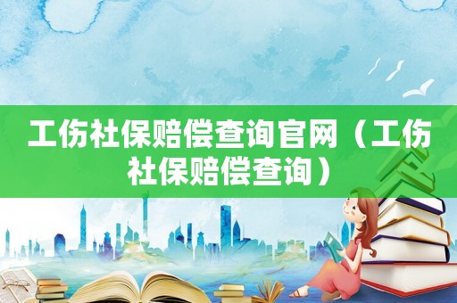 工傷社保賠償查詢官網(wǎng)（工傷社保賠償查詢）