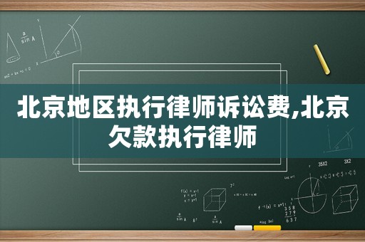 北京地區(qū)執(zhí)行律師訴訟費,北京欠款執(zhí)行律師