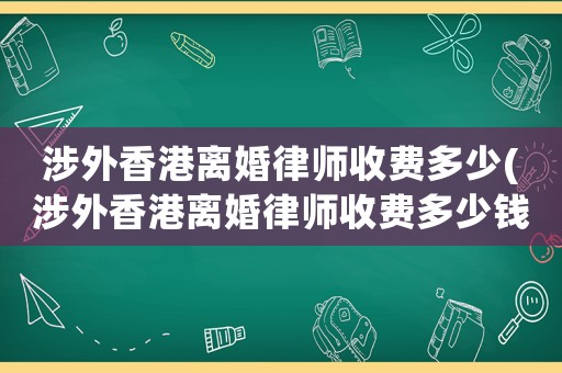 涉外香港離婚律師收費多少(涉外香港離婚律師收費多少錢)