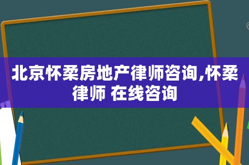 北京懷柔房地產(chǎn)律師咨詢,懷柔律師 在線咨詢