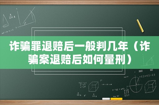 詐騙罪退賠后一般判幾年（詐騙案退賠后如何量刑）