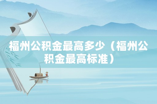 福州公積金最高多少（福州公積金最高標(biāo)準(zhǔn)）