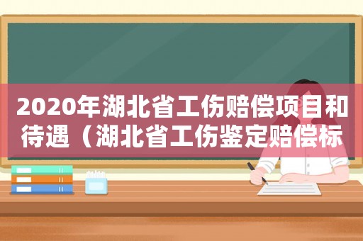2020年湖北省工傷賠償項目和待遇（湖北省工傷鑒定賠償標(biāo)準(zhǔn)2015）