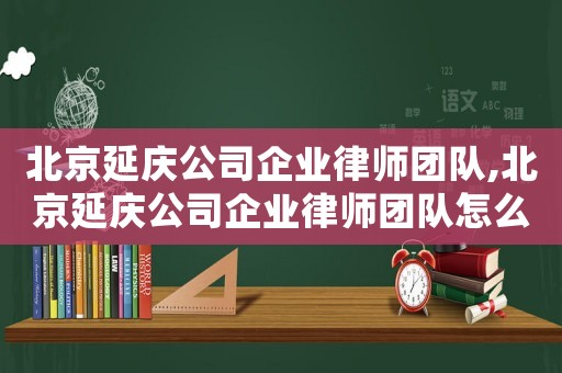 北京延慶公司企業(yè)律師團(tuán)隊(duì),北京延慶公司企業(yè)律師團(tuán)隊(duì)怎么樣