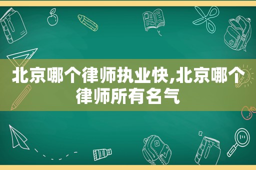 北京哪個(gè)律師執(zhí)業(yè)快,北京哪個(gè)律師所有名氣