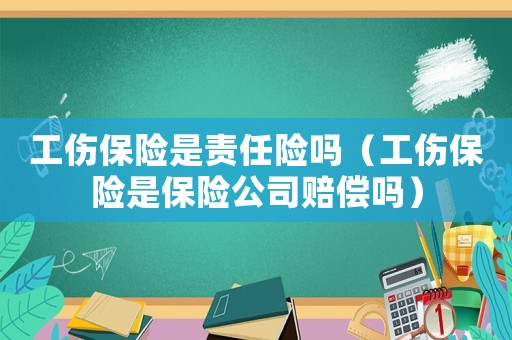 工傷保險是責(zé)任險嗎（工傷保險是保險公司賠償嗎）