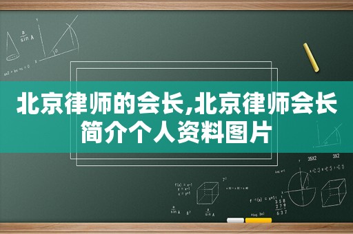 北京律師的會(huì)長(zhǎng),北京律師會(huì)長(zhǎng)簡(jiǎn)介個(gè)人資料圖片