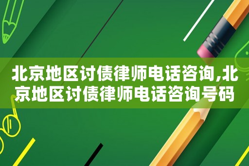 北京地區(qū)討債律師電話咨詢,北京地區(qū)討債律師電話咨詢號(hào)碼
