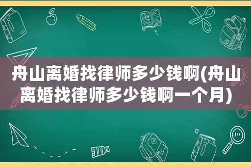 舟山離婚找律師多少錢啊(舟山離婚找律師多少錢啊一個(gè)月)