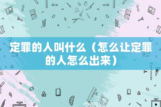 定罪的人叫什么（怎么讓定罪的人怎么出來）