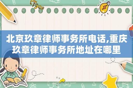 北京玖章律師事務(wù)所電話(huà),重慶玖章律師事務(wù)所地址在哪里