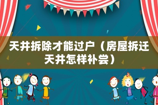 天井拆除才能過(guò)戶(hù)（房屋拆遷天井怎樣補(bǔ)嘗）