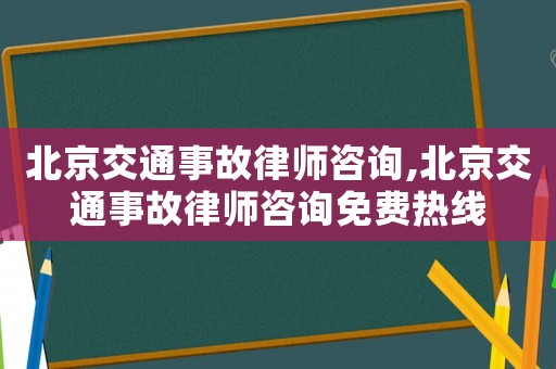 北京交通事故律師咨詢,北京交通事故律師咨詢免費(fèi)熱線