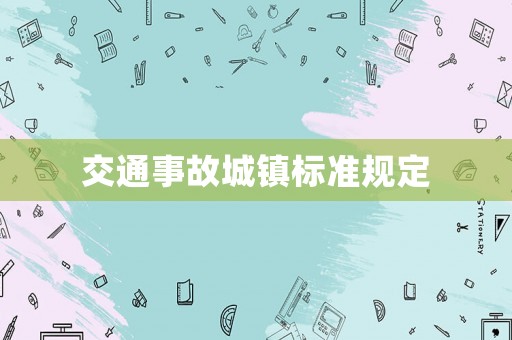 交通事故城鎮(zhèn)標(biāo)準(zhǔn)規(guī)定