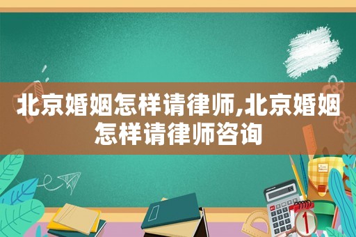 北京婚姻怎樣請(qǐng)律師,北京婚姻怎樣請(qǐng)律師咨詢