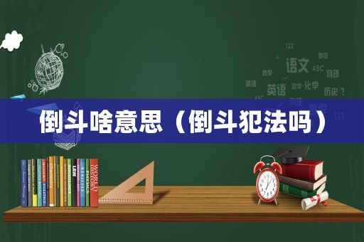 倒斗啥意思（倒斗犯法嗎）
