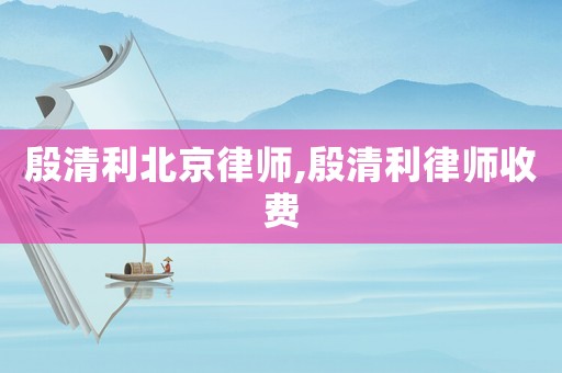 殷清利北京律師,殷清利律師收費